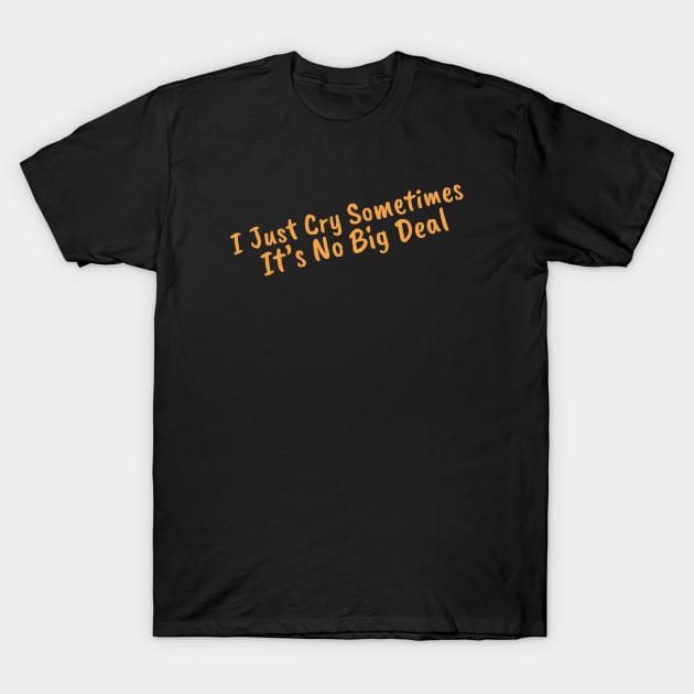 I Just Cry Sometimes It's No Big Deal T-Shirt by DiegoCarvalho